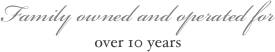 Family owned and operated for 
over 10 years